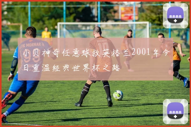 小贝神奇任意球救英格兰2001年今日重温经典世界杯之路