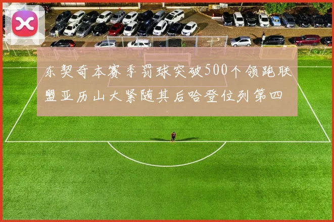 东契奇本赛季罚球突破500个领跑联盟亚历山大紧随其后哈登位列第四