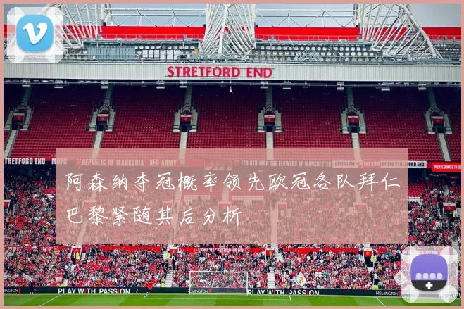 阿森纳夺冠概率领先欧冠各队拜仁巴黎紧随其后分析