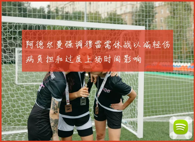 阿德尔曼强调穆雷需休战以减轻伤病负担和过度上场时间影响
