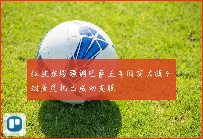拉波尔塔强调巴萨五年间实力提升财务危机已成功克服