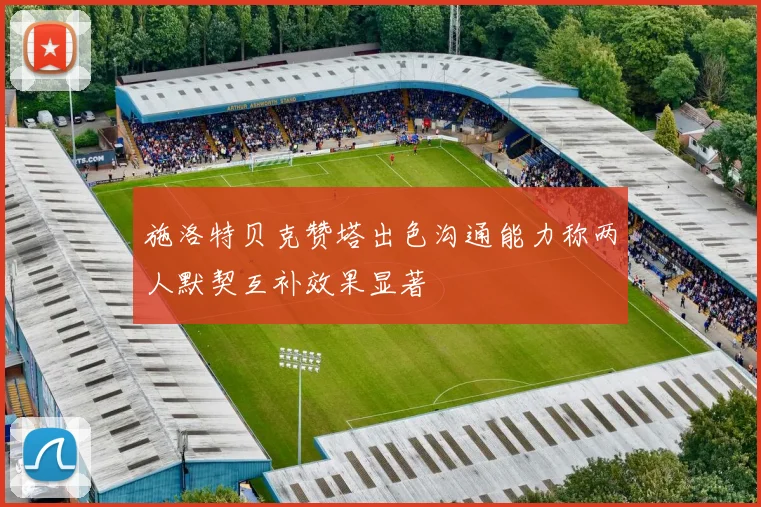 施洛特贝克赞塔出色沟通能力称两人默契互补效果显著