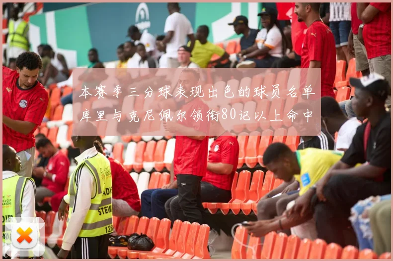 本赛季三分球表现出色的球员名单库里与克尼佩尔领衔80记以上命中率超40