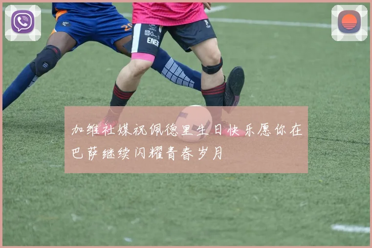 加维社媒祝佩德里生日快乐愿你在巴萨继续闪耀青春岁月