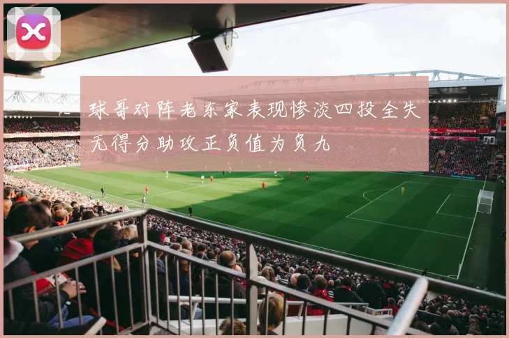 球哥对阵老东家表现惨淡四投全失无得分助攻正负值为负九