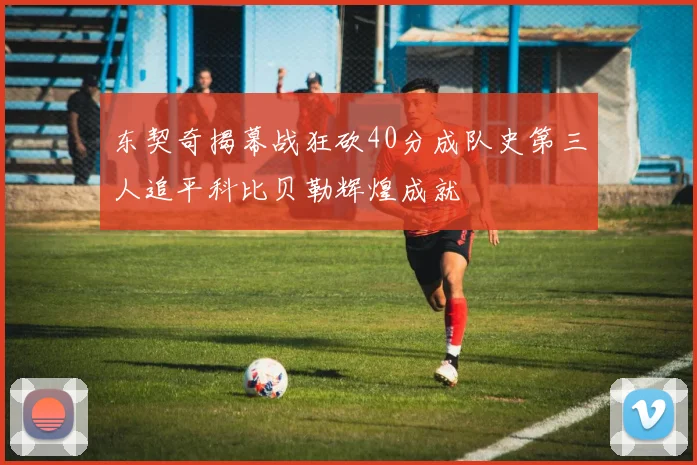 东契奇揭幕战狂砍40分成队史第三人追平科比贝勒辉煌成就