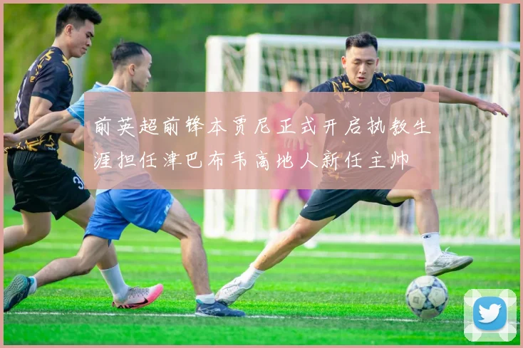 前英超前锋本贾尼正式开启执教生涯担任津巴布韦高地人新任主帅