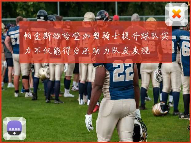帕金斯称哈登加盟骑士提升球队实力不仅能得分还助力队友表现