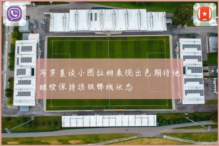 布罗基谈小图拉姆表现出色期待他继续保持顶级锋线状态