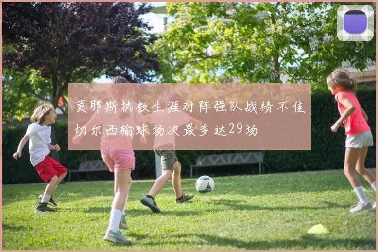 莫耶斯执教生涯对阵强队战绩不佳切尔西输球场次最多达29场